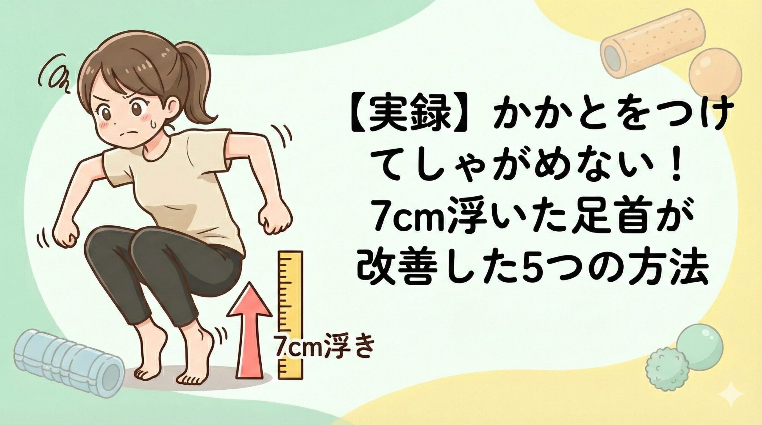 【実録】かかとをつけてしゃがめない！7cm浮いた足首が改善した5つの方法。左側にしゃがむのに苦労している女性の写真、右側に改善のためのフォームローラーやマッサージボールを使ったケア、ストレッチを行う女性の写真を配置。